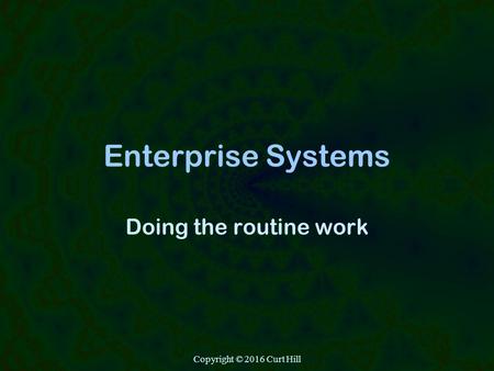 Copyright © 2016 Curt Hill Enterprise Systems Doing the routine work.