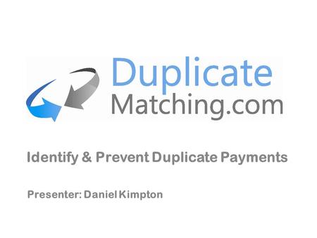 Identify & Prevent Duplicate Payments Presenter: Daniel Kimpton.