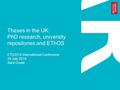 Theses in the UK: PhD research, university repositories and EThOS ETD2014 International Conference 24 July 2014 Sara Gould.