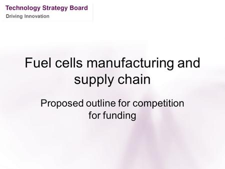 Driving Innovation Fuel cells manufacturing and supply chain Proposed outline for competition for funding.