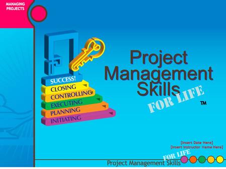 Project Management Skills For Life [Insert Date Here] [Insert Instructor Name Here] ™