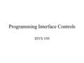 Programming Interface Controls ISYS 350. User Interface Controls Form MessageBox Common Controls: –Button, TextBox, MaskedTextBox, List Box, Option Button,