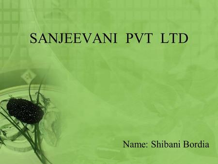 SANJEEVANI PVT LTD Name: Shibani Bordia. ROADMAP Introduction Products and its market Formalities Procedure Finance.