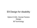 E9 Design for disability Option E AHL: Human Factors Design IB Technology.