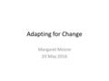 Adapting for Change Margaret Moore 20 May 2016. Adapting for Change Context Health and social care integration The 5 sites What we’ve learned so far What.