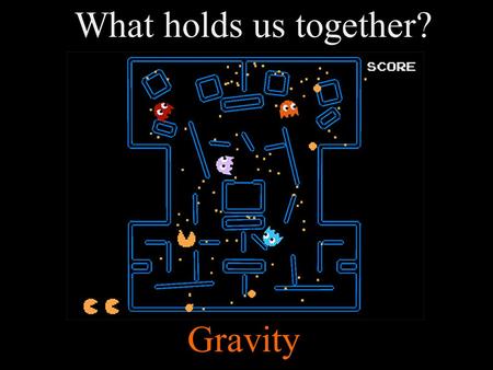 What holds us together? Gravity. Gravity is a force Force: a push or pull exerted on an object Gravity: the attractive force between objects; force that.