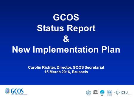 GCOS Status Report & New Implementation Plan Carolin Richter, Director, GCOS Secretariat 15 March 2016, Brussels.