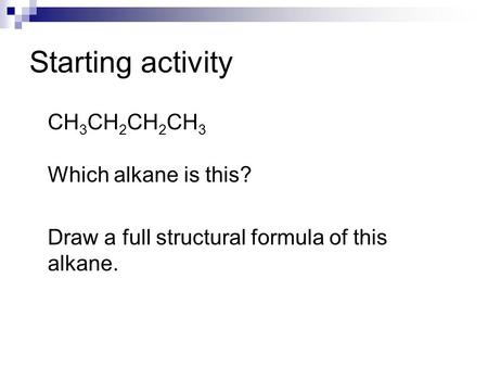 Starting activity CH 3 CH 2 CH 2 CH 3 Which alkane is this? Draw a full structural formula of this alkane.