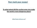 Peer mark your essays! To what extent did the nuclear arms race make the world a more dangerous place? What factors did you use?