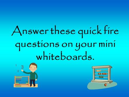 Answer these quick fire questions on your mini whiteboards.