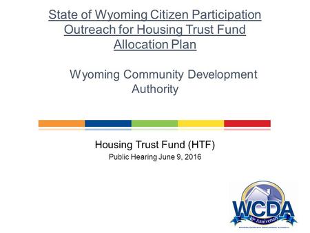 Wyoming Community Development Authority Financing Affordable Housing in Wyoming Housing Trust Fund (HTF) Public Hearing June 9, 2016 State of Wyoming Citizen.