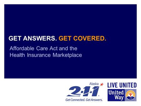 GET ANSWERS. GET COVERED. Affordable Care Act and the Health Insurance Marketplace.