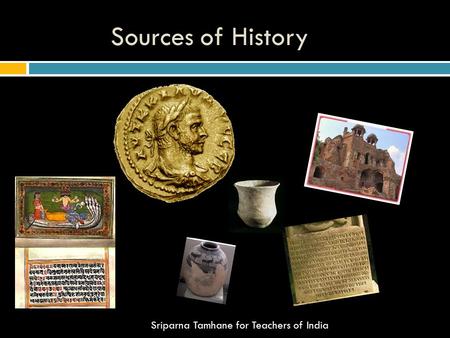 Sources of History Sriparna Tamhane for Teachers of India.