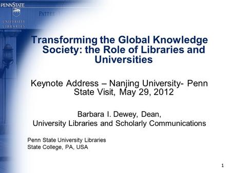 1 Transforming the Global Knowledge Society: the Role of Libraries and Universities Keynote Address – Nanjing University- Penn State Visit, May 29, 2012.