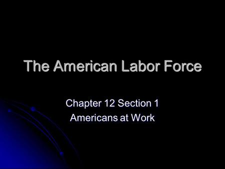 The American Labor Force Chapter 12 Section 1 Americans at Work.