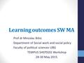 Learning outcomes SW MA Prof dr Miroslav Brkic Department of Social work and social policy Faculty of political sciences UBG TEMPUS SHEPSSSS Workshop 28-30.