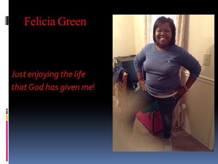 Felicia Green Just enjoying the life that God has given me that God has given me!