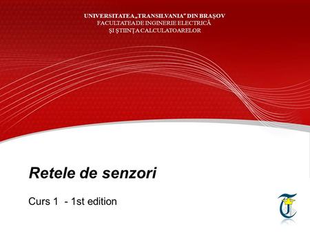 Retele de senzori Curs 1 - 1st edition UNIVERSITATEA „ TRANSILVANIA ” DIN BRAŞOV FACULTATEA DE INGINERIE ELECTRICĂ ŞI ŞTIINŢA CALCULATOARELOR.