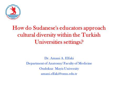 How do Sudanese's educators approach cultural diversity within the Turkish Universities settings? Dr. Amani A. Elfaki Department of Anatomy/ Faculty of.