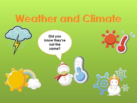 Did you know they’re not the same?. Daily condition of Earth’s atmosphere Specific – 44 F, 30% rain, 8 mph wind, 43% humidity Weather changes every day.