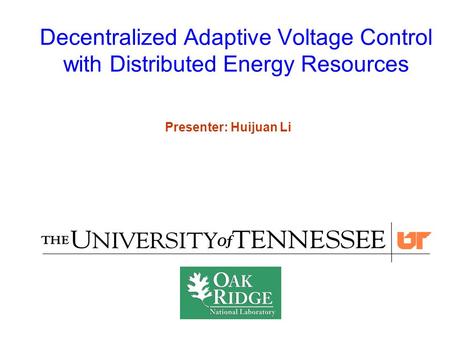 1 Decentralized Adaptive Voltage Control with Distributed Energy Resources Presenter: Huijuan Li.