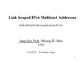 1 Link Scoped IPv6 Multicast Addresses Jung-Soo Park, Myung-Ki Shin ETRI 54th IETF – Yokohama, Japan draft-ietf-ipv6-link-scoped-mcast-01.txt.