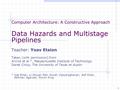 Computer Architecture: A Constructive Approach Data Hazards and Multistage Pipelines Teacher: Yoav Etsion Taken (with permission) from Arvind et al.*,