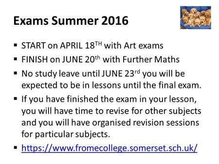 Exams Summer 2016  START on APRIL 18 TH with Art exams  FINISH on JUNE 20 th with Further Maths  No study leave until JUNE 23 rd you will be expected.