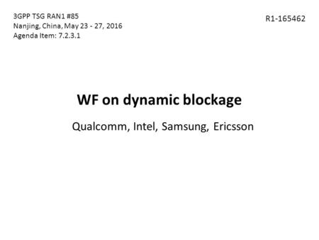 WF on dynamic blockage Qualcomm, Intel, Samsung, Ericsson R1-165462 3GPP TSG RAN1 #85 Nanjing, China, May 23 - 27, 2016 Agenda Item: 7.2.3.1.