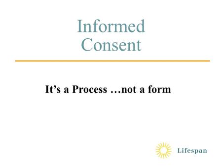 Informed Consent It’s a Process …not a form. Outline  Historical Background  Respect for Persons  Consent Process  Elements of Informed Consent 