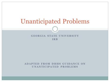 GEORGIA STATE UNIVERSITY IRB ADAPTED FROM DHHS GUIDANCE ON UNANTICIPATED PROBLEMS Unanticipated Problems.