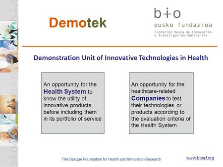 The Basque Foundation for Health and Innovation Research www.bioef.org Demotek Demonstration Unit of Innovative Technologies in Health An opportunity for.