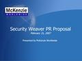 Security Weaver PR Proposal February 21, 2007 Presented by McKenzie Worldwide.