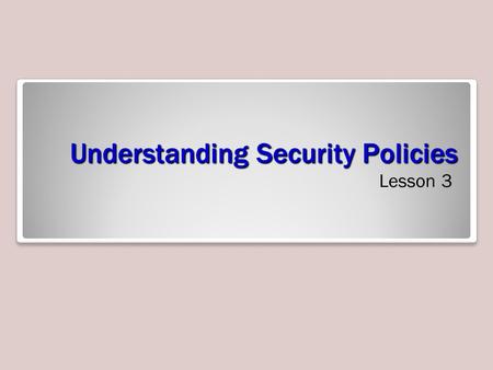 Understanding Security Policies Lesson 3. Objectives.