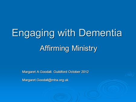 Engaging with Dementia Affirming Ministry Margaret A Goodall. Guildford October 2012