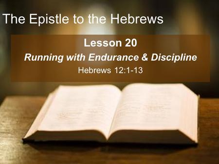 The Epistle to the Hebrews Lesson 20 Running with Endurance & Discipline Hebrews 12:1-13.