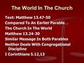 The World In The Church Text: Matthew 13.47-50 Compared To An Earlier Parable … The Church In The World Matthew 13.24-30 Similar Message In Both Parables.