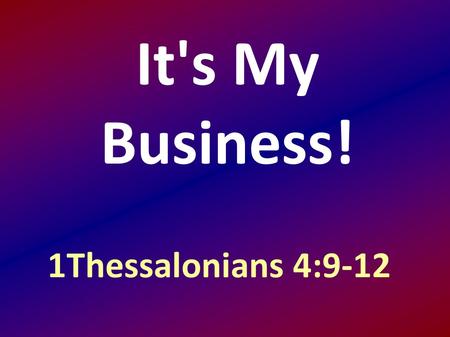 It's My Business! 1Thessalonians 4:9-12. and to aspire to live quietly, and to mind your own affairs, and to work with your hands, as we instructed you,