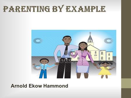 PARENTING BY EXAMPLE Arnold Ekow Hammond. CHRISTIAN MARRIAGE Gen 2:24 LEAVE - INDEPENDENT CLEAVE - UNITED ONE FLESH - ONENNESS.