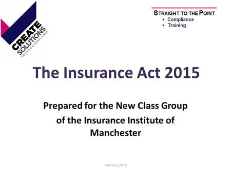 The Insurance Act 2015 Prepared for the New Class Group of the Insurance Institute of Manchester February 2016.