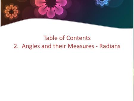 Table of Contents 2. Angles and their Measures - Radians.