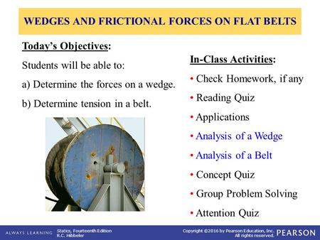 Statics, Fourteenth Edition R.C. Hibbeler Copyright ©2016 by Pearson Education, Inc. All rights reserved. In-Class Activities: Check Homework, if any Reading.