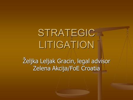 STRATEGIC LITIGATION Željka Leljak Gracin, legal advisor Zelena Akcija/FoE Croatia.