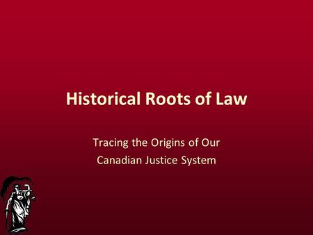 Historical Roots of Law Tracing the Origins of Our Canadian Justice System.