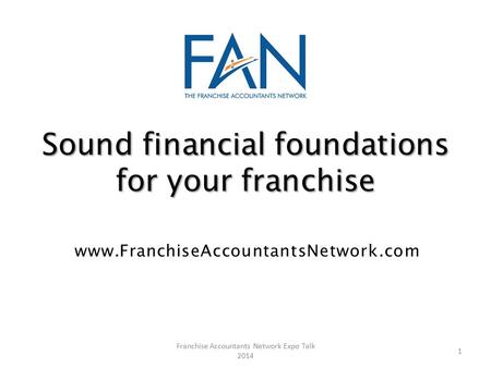 Sound financial foundations for your franchise www.FranchiseAccountantsNetwork.com 1 Franchise Accountants Network Expo Talk 2014.