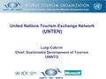 Luigi Cabrini Chief, Sustainable Development of Tourism UNWTO United Nations Tourism Exchange Network (UNTEN)