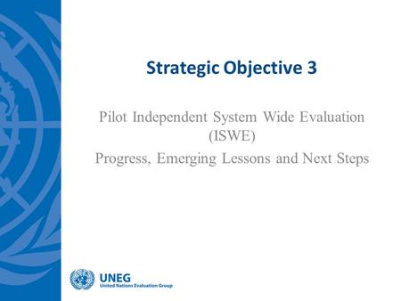 Strategic Objective 3 Pilot Independent System Wide Evaluation (ISWE) Progress, Emerging Lessons and Next Steps.