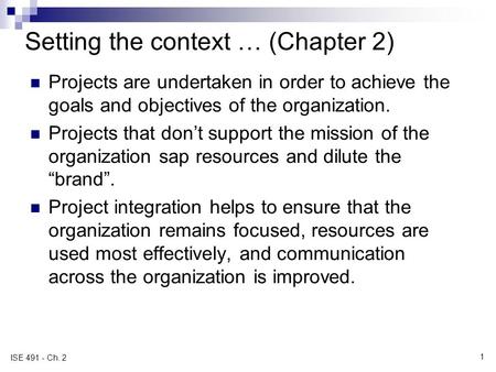 1 ISE 491 - Ch. 2 Setting the context … (Chapter 2) Projects are undertaken in order to achieve the goals and objectives of the organization. Projects.