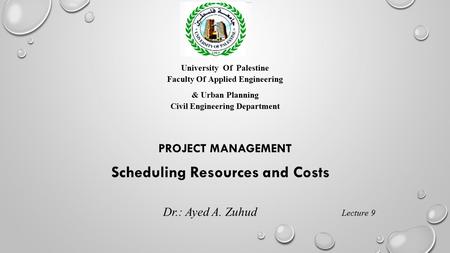 University Of Palestine Faculty Of Applied Engineering & Urban Planning Civil Engineering Department PROJECT MANAGEMENT Scheduling Resources and Costs.