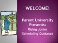 WELCOME! Parent University Presents: Rising Junior Scheduling Guidance.